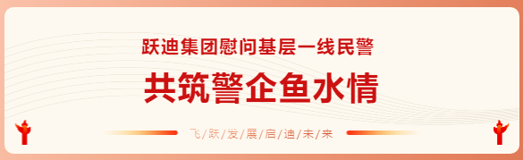 跃迪集团慰问基层一线民警 共筑警企鱼水情