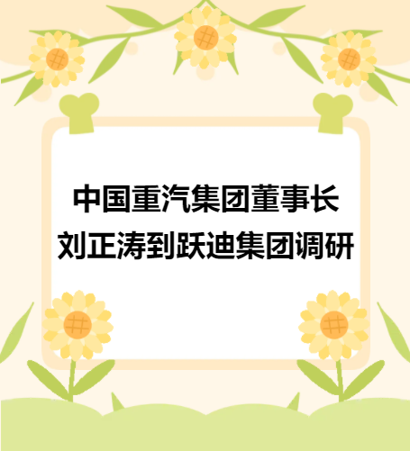 中国重汽集团董事长刘正涛到跃迪集团调研